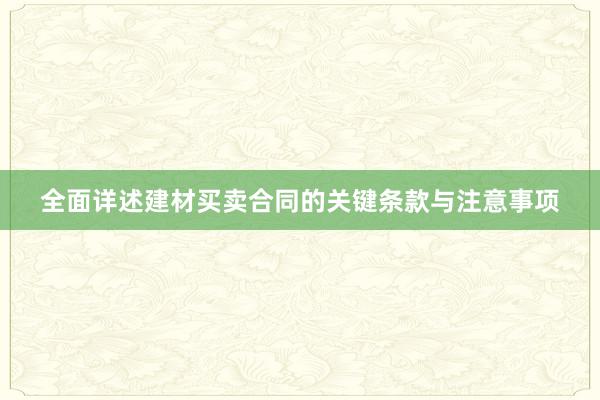 全面详述建材买卖合同的关键条款与注意事项